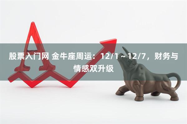 股票入门网 金牛座周运:12/1~12/7,财务与情感双升级